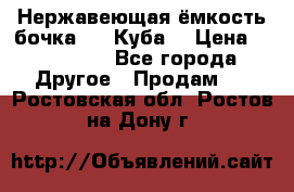 Нержавеющая ёмкость бочка 3,2 Куба  › Цена ­ 100 000 - Все города Другое » Продам   . Ростовская обл.,Ростов-на-Дону г.